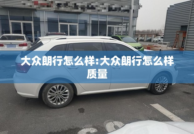 大众朗行怎么样:大众朗行怎么样质量