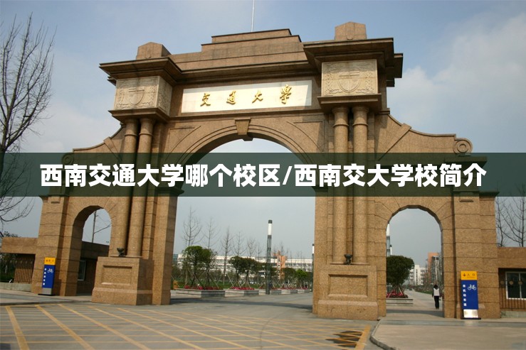 西南交通大学哪个校区/西南交大学校简介 西南交通大学哪个校区/西南交大学校简介
