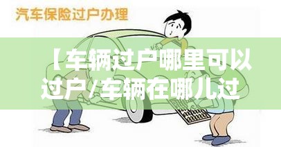 【车辆过户哪里可以过户/车辆在哪儿过户】