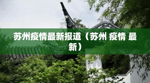 苏州疫情最新报道(苏州 疫情 最新) 苏州疫情最新报道(苏州 疫情 最新)