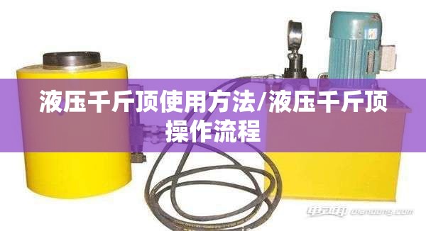 液压千斤顶使用方法/液压千斤顶操作流程 液压千斤顶使用方法/液压千斤顶操作流程