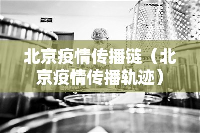 北京疫情传播链（北京疫情传播轨迹）