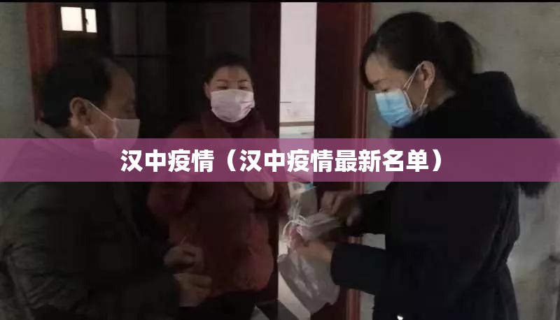 汉中疫情(汉中疫情最新名单) 汉中疫情(汉中疫情最新名单)