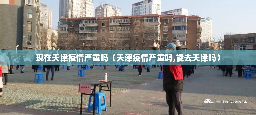 现在天津疫情严重吗(天津疫情严重吗,能去天津吗) 现在天津疫情严重吗(天津疫情严重吗,能去天津吗)