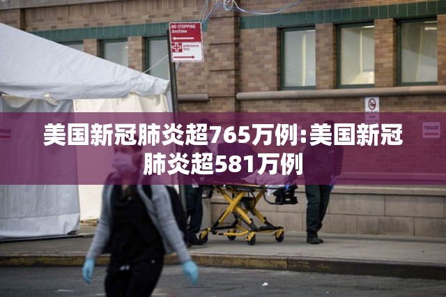美国新冠肺炎超765万例:美国新冠肺炎超581万例
