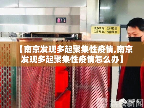 【南京发现多起聚集性疫情,南京发现多起聚集性疫情怎么办】 【南京发现多起聚集性疫情,南京发现多起聚集性疫情怎么办】