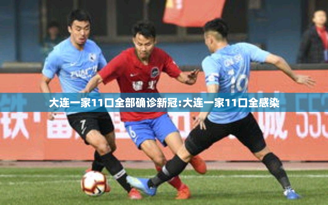 大连一家11口全部确诊新冠:大连一家11口全感染