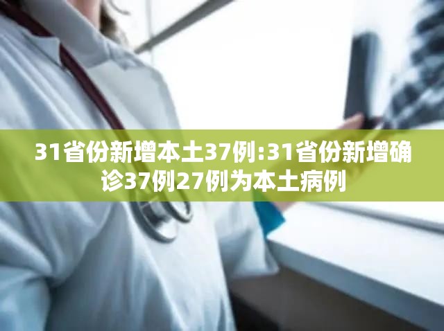 31省份新增本土37例:31省份新增确诊37例27例为本土病例 31省份新增本土37例:31省份新增确诊37例27例为本土病例
