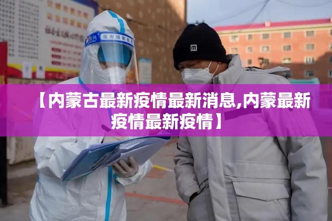 【内蒙古最新疫情最新消息,内蒙最新疫情最新疫情】 【内蒙古最新疫情最新消息,内蒙最新疫情最新疫情】