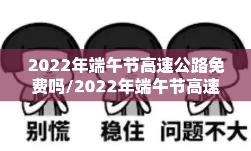 2022年端午节高速公路免费吗/2022年端午节高速公路免费吗? 2022年端午节高速公路免费吗/2022年端午节高速公路免费吗?