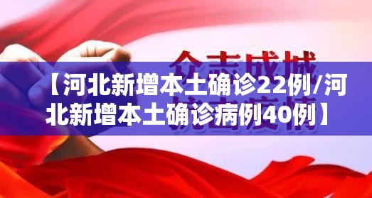 【河北新增本土确诊22例/河北新增本土确诊病例40例】 【河北新增本土确诊22例/河北新增本土确诊病例40例】