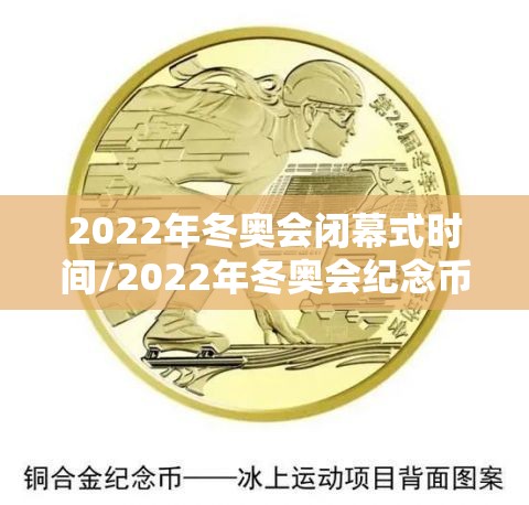 2022年冬奥会闭幕式时间/2022年冬奥会纪念币5元 2022年冬奥会闭幕式时间/2022年冬奥会纪念币5元