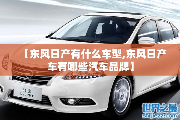 【东风日产有什么车型,东风日产车有哪些汽车品牌】 【东风日产有什么车型,东风日产车有哪些汽车品牌】