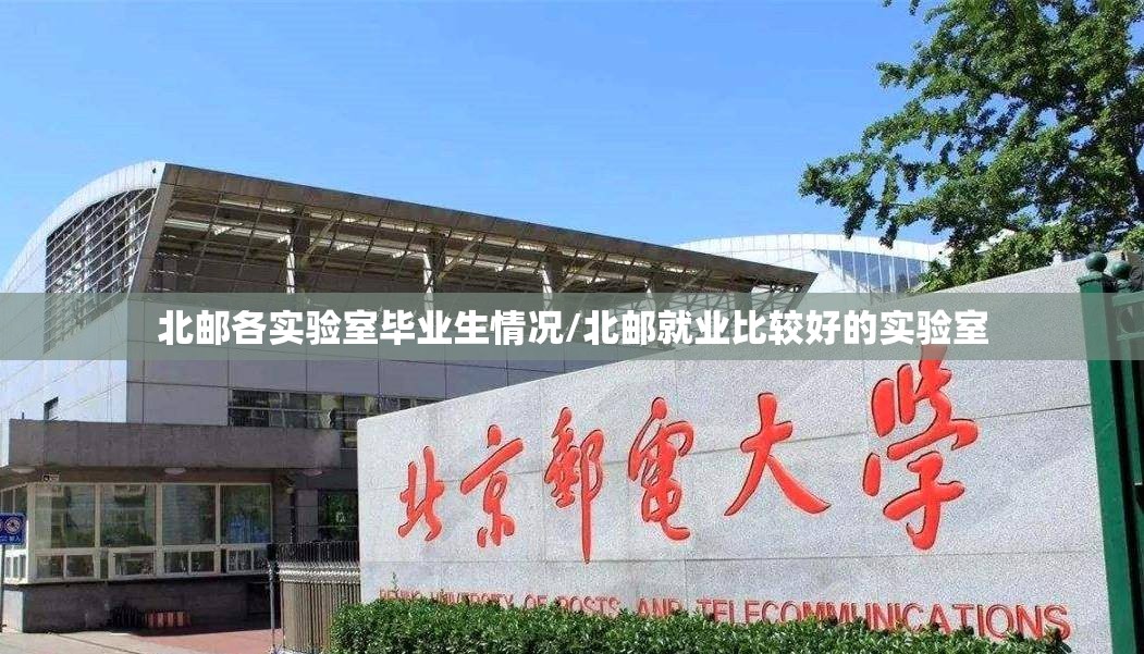 北邮各实验室毕业生情况/北邮就业比较好的实验室 北邮各实验室毕业生情况/北邮就业比较好的实验室