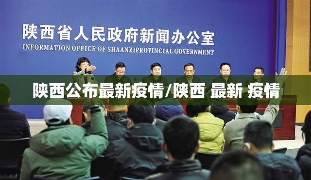 陕西公布最新疫情/陕西 最新 疫情 陕西公布最新疫情/陕西 最新 疫情
