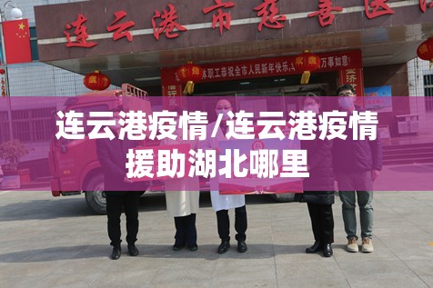 连云港疫情/连云港疫情援助湖北哪里 连云港疫情/连云港疫情援助湖北哪里