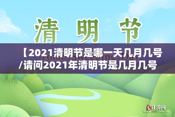 【2021清明节是哪一天几月几号/请问2021年清明节是几月几号】 【2021清明节是哪一天几月几号/请问2021年清明节是几月几号】
