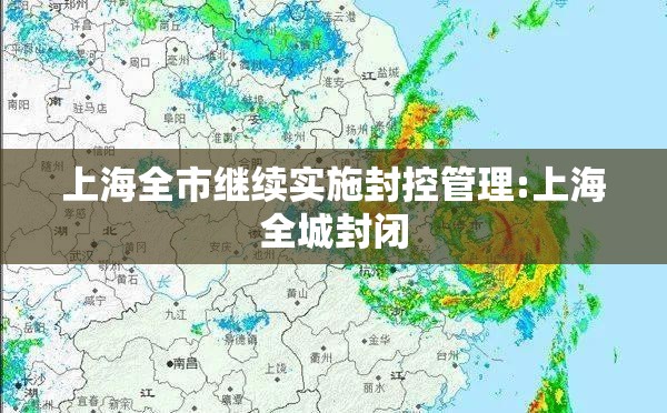 上海全市继续实施封控管理:上海全城封闭 上海全市继续实施封控管理:上海全城封闭