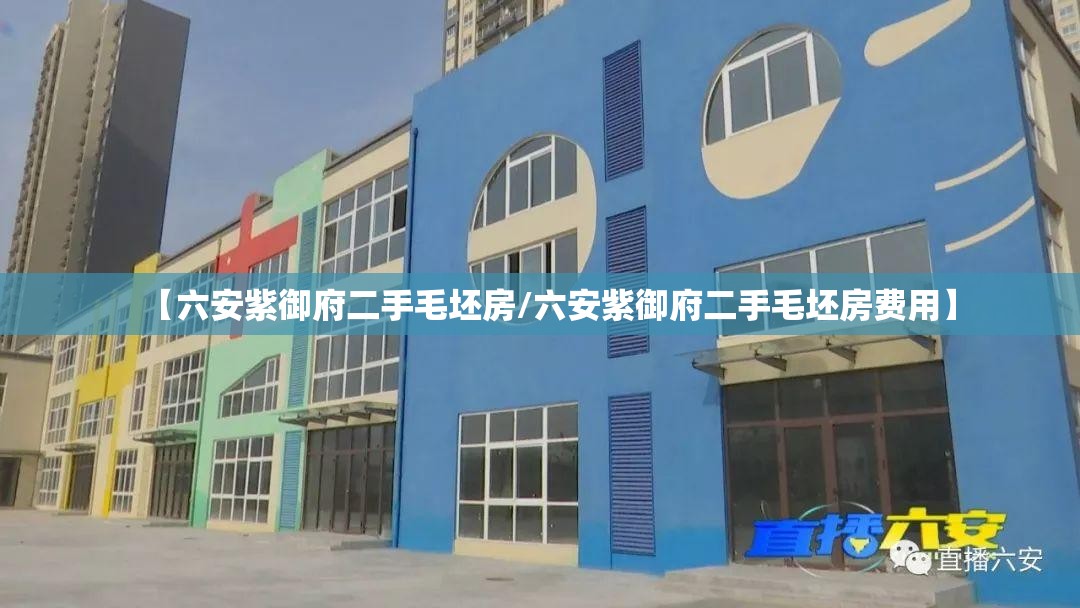 【六安紫御府二手毛坯房/六安紫御府二手毛坯房费用】 【六安紫御府二手毛坯房/六安紫御府二手毛坯房费用】