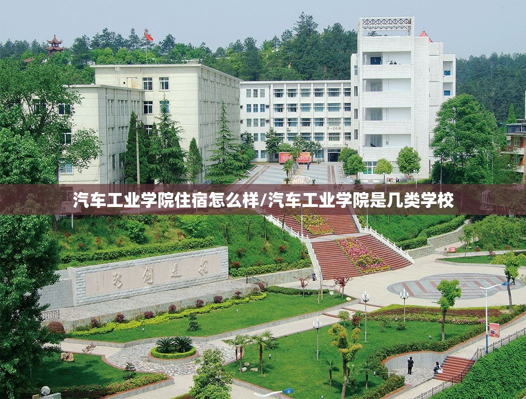 汽车工业学院住宿怎么样/汽车工业学院是几类学校 汽车工业学院住宿怎么样/汽车工业学院是几类学校