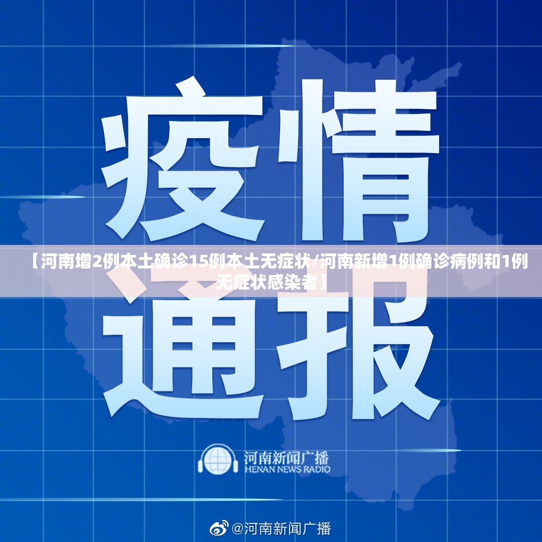 【河南增2例本土确诊15例本土无症状/河南新增1例确诊病例和1例无症状感染者】 【河南增2例本土确诊15例本土无症状/河南新增1例确诊病例和1例无症状感染者】