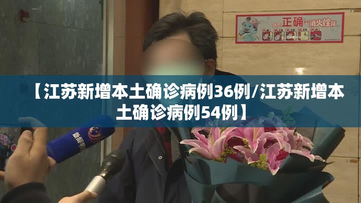 【江苏新增本土确诊病例36例/江苏新增本土确诊病例54例】 【江苏新增本土确诊病例36例/江苏新增本土确诊病例54例】