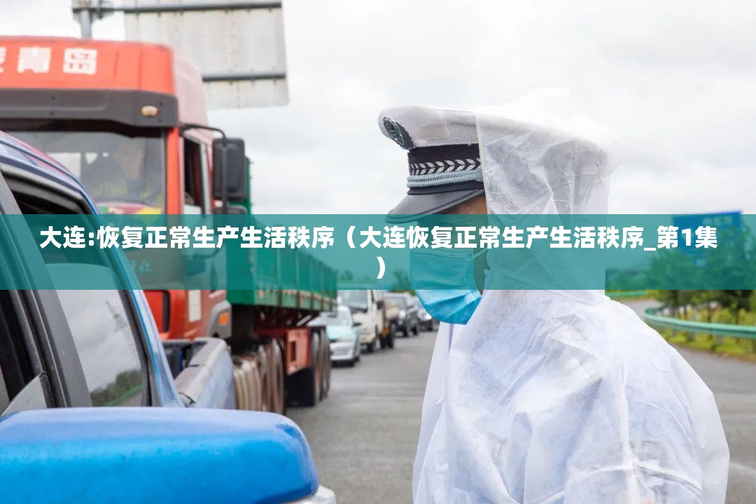 大连:恢复正常生产生活秩序(大连恢复正常生产生活秩序_第1集) 大连:恢复正常生产生活秩序(大连恢复正常生产生活秩序_第1集)