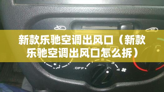 新款乐驰空调出风口(新款乐驰空调出风口怎么拆) 新款乐驰空调出风口(新款乐驰空调出风口怎么拆)