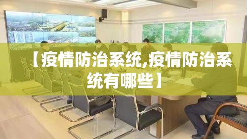 【疫情防治系统,疫情防治系统有哪些】 【疫情防治系统,疫情防治系统有哪些】
