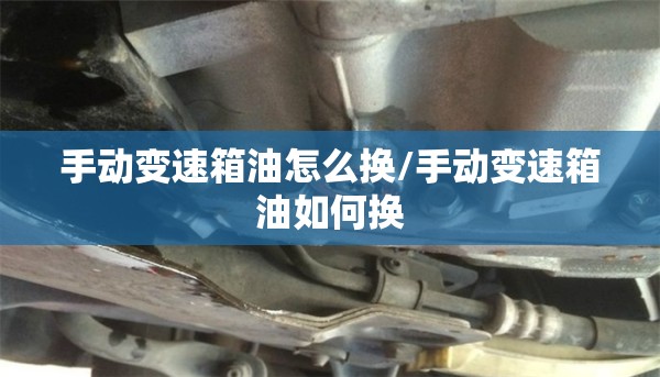 手动变速箱油怎么换/手动变速箱油如何换