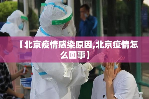 【北京疫情感染原因,北京疫情怎么回事】 【北京疫情感染原因,北京疫情怎么回事】