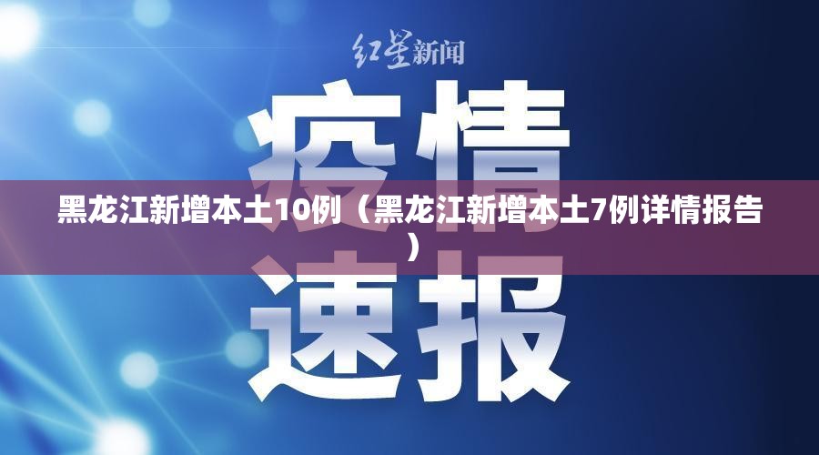 黑龙江新增本土10例(黑龙江新增本土7例详情报告) 黑龙江新增本土10例(黑龙江新增本土7例详情报告)