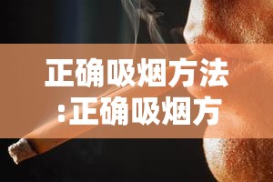 正确吸烟方法:正确吸烟方法有哪些 正确吸烟方法:正确吸烟方法有哪些