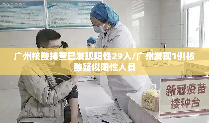 广州核酸排查已发现阳性29人/广州发现1例核酸疑似阳性人员