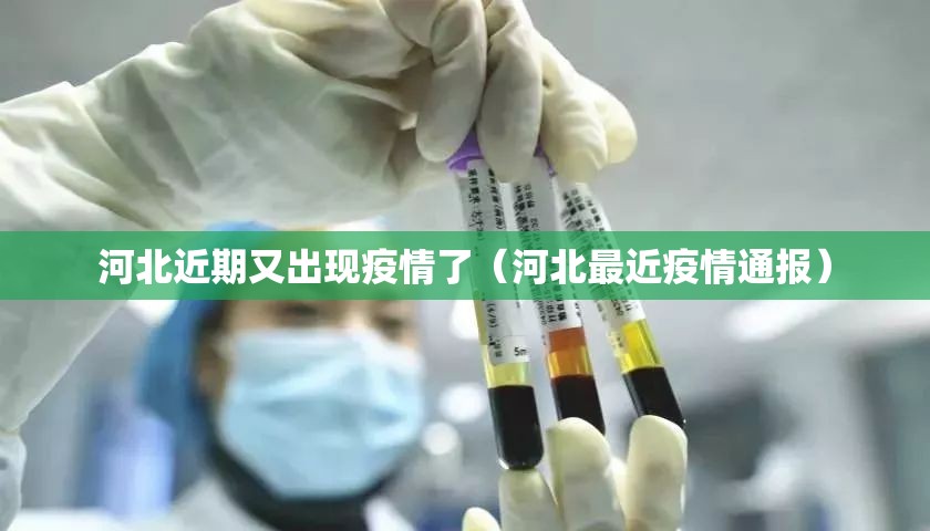 河北近期又出现疫情了(河北最近疫情通报) 河北近期又出现疫情了(河北最近疫情通报)