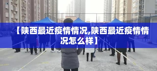 【陕西最近疫情情况,陕西最近疫情情况怎么样】 【陕西最近疫情情况,陕西最近疫情情况怎么样】