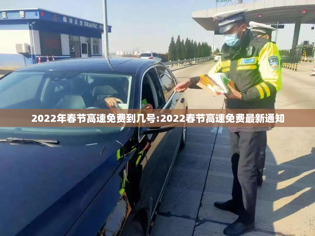 2022年春节高速免费到几号:2022春节高速免费最新通知 2022年春节高速免费到几号:2022春节高速免费最新通知