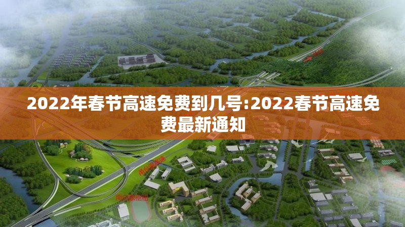 2022年春节高速免费到几号:2022春节高速免费最新通知 2022年春节高速免费到几号:2022春节高速免费最新通知