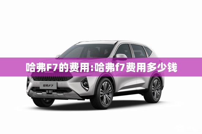 哈弗F7的费用:哈弗f7费用多少钱