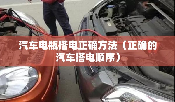 汽车电瓶搭电正确方法(正确的汽车搭电顺序) 汽车电瓶搭电正确方法(正确的汽车搭电顺序)