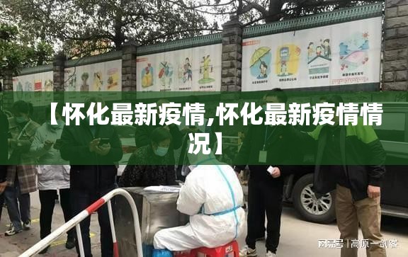 【怀化最新疫情,怀化最新疫情情况】 【怀化最新疫情,怀化最新疫情情况】