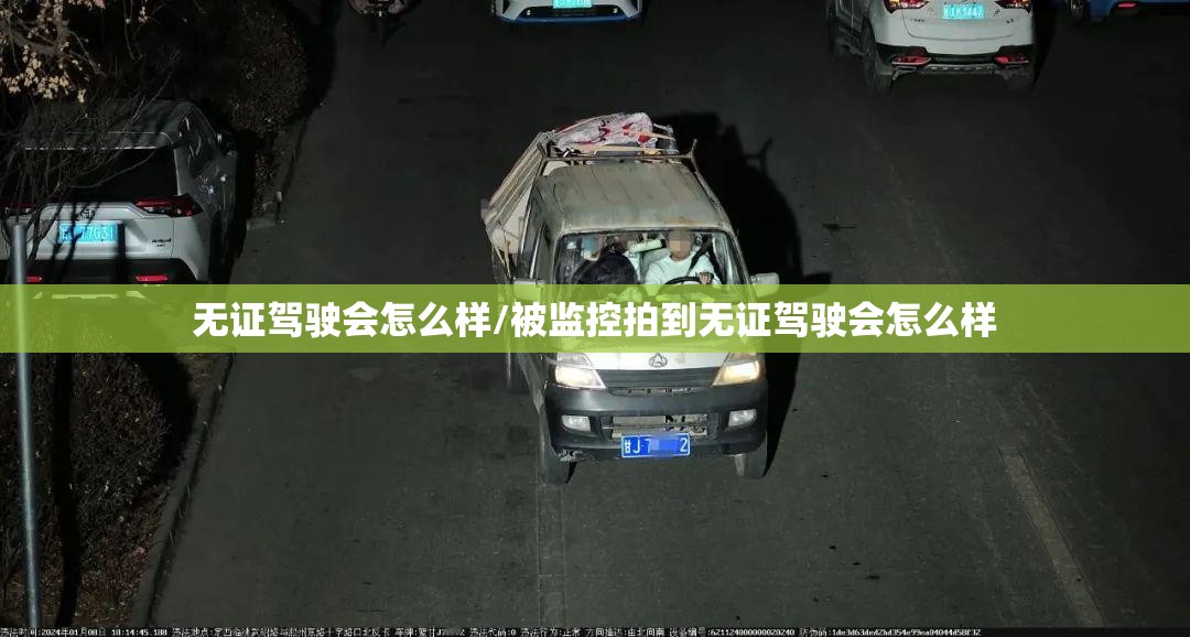 无证驾驶会怎么样/被监控拍到无证驾驶会怎么样 无证驾驶会怎么样/被监控拍到无证驾驶会怎么样