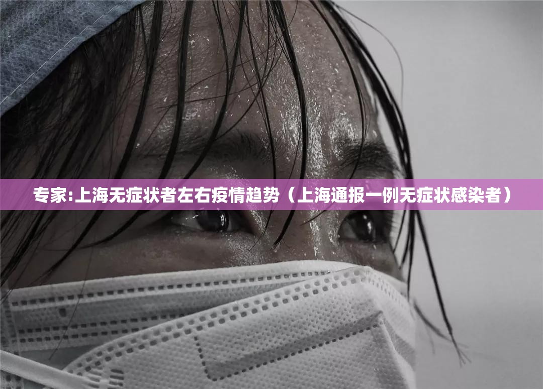 专家:上海无症状者左右疫情趋势(上海通报一例无症状感染者) 专家:上海无症状者左右疫情趋势(上海通报一例无症状感染者)