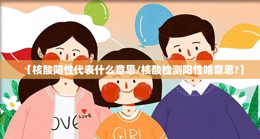 【核酸阳性代表什么意思/核酸检测阳性啥意思?】 【核酸阳性代表什么意思/核酸检测阳性啥意思?】
