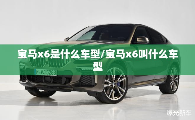宝马x6是什么车型/宝马x6叫什么车型 宝马x6是什么车型/宝马x6叫什么车型