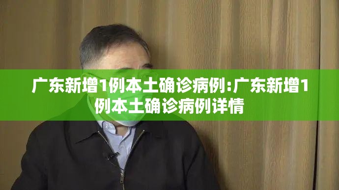广东新增1例本土确诊病例:广东新增1例本土确诊病例详情