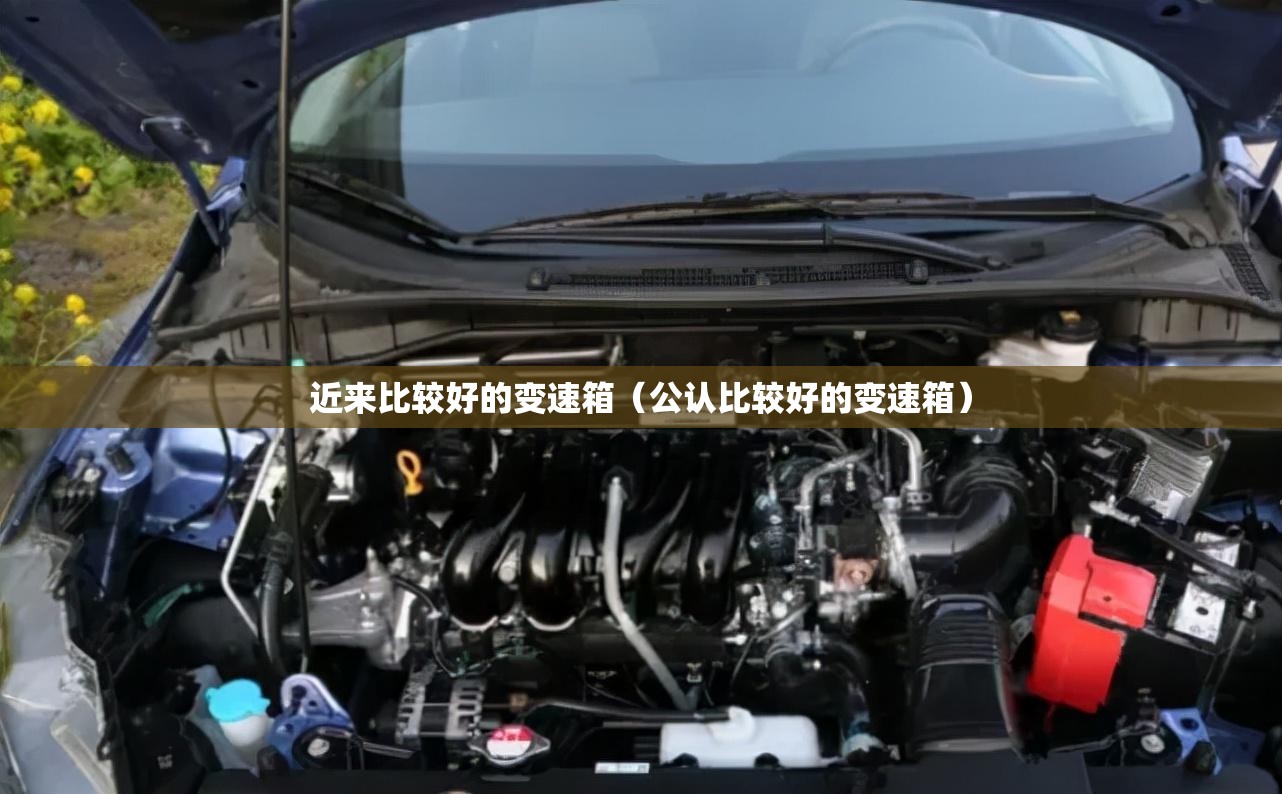 近来比较好的变速箱(公认比较好的变速箱) 近来比较好的变速箱(公认比较好的变速箱)