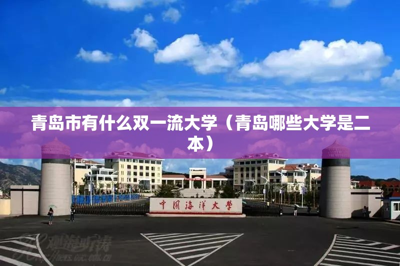 青岛市有什么双一流大学（青岛哪些大学是二本）