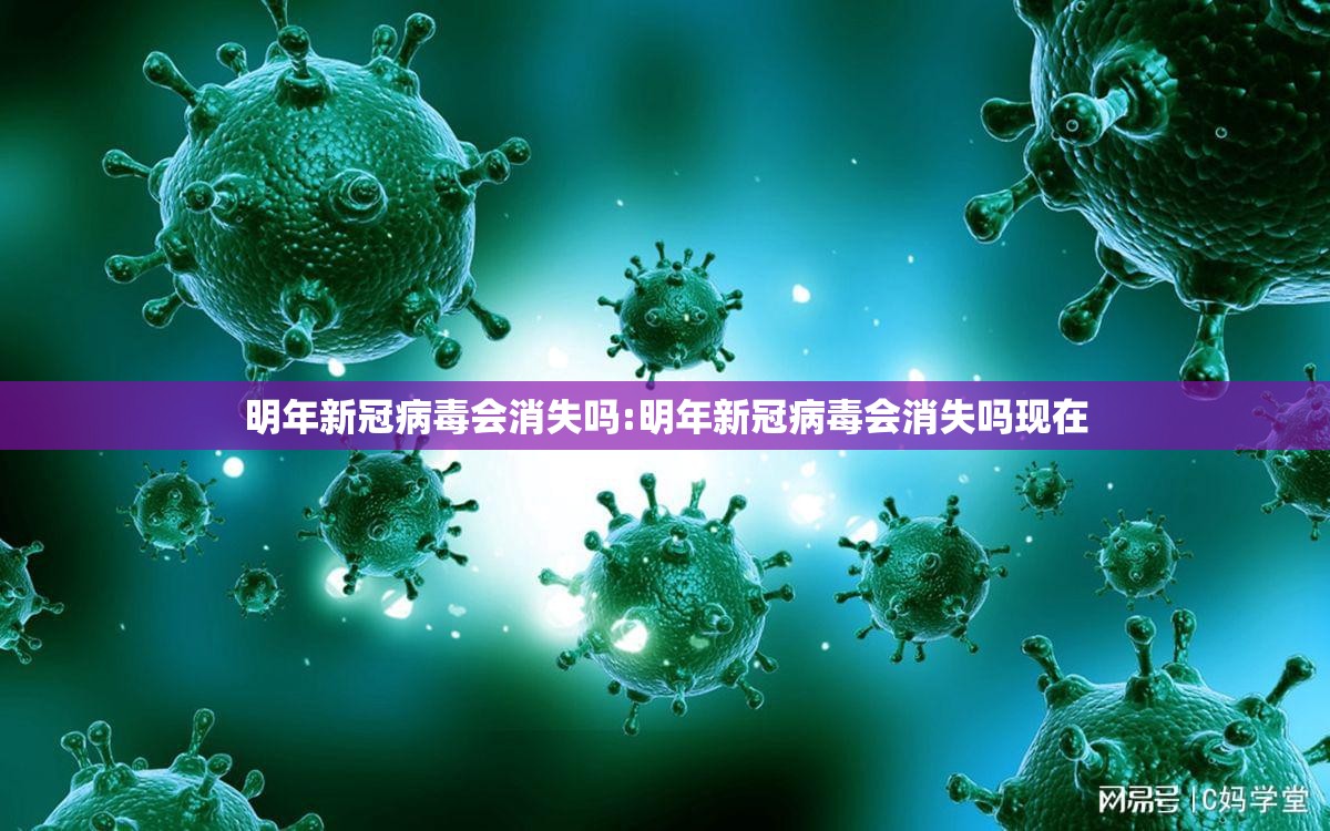 明年新冠病毒会消失吗:明年新冠病毒会消失吗现在 明年新冠病毒会消失吗:明年新冠病毒会消失吗现在