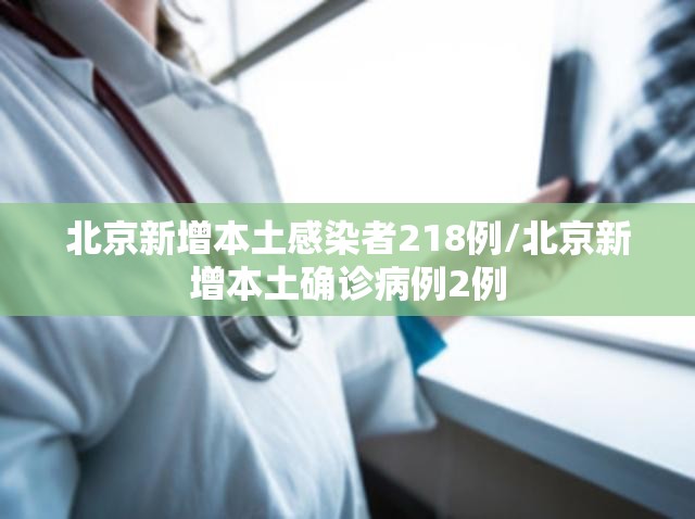 北京新增本土感染者218例/北京新增本土确诊病例2例